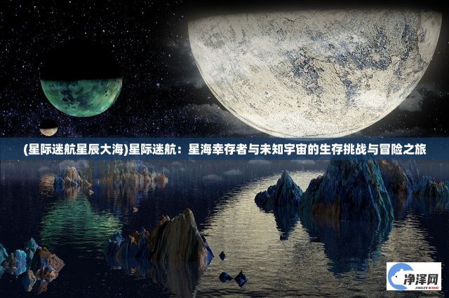 (星际迷航星辰大海)星际迷航：星海幸存者与未知宇宙的生存挑战与冒险之旅